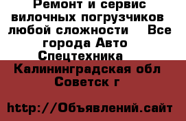 •	Ремонт и сервис вилочных погрузчиков (любой сложности) - Все города Авто » Спецтехника   . Калининградская обл.,Советск г.